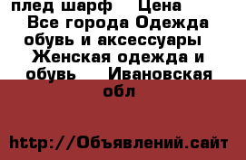 плед шарф  › Цена ­ 833 - Все города Одежда, обувь и аксессуары » Женская одежда и обувь   . Ивановская обл.